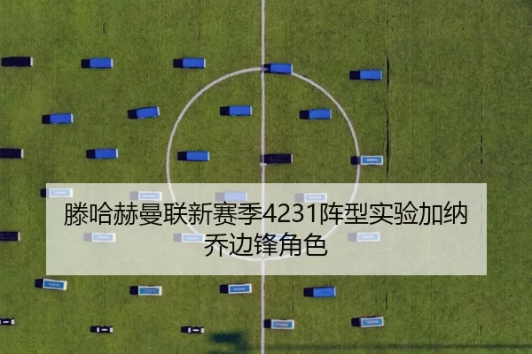 滕哈赫曼联新赛季4231阵型实验加纳乔边锋角色